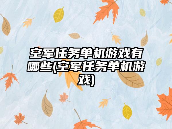 空军任务单机游戏有哪些(空军任务单机游戏)
