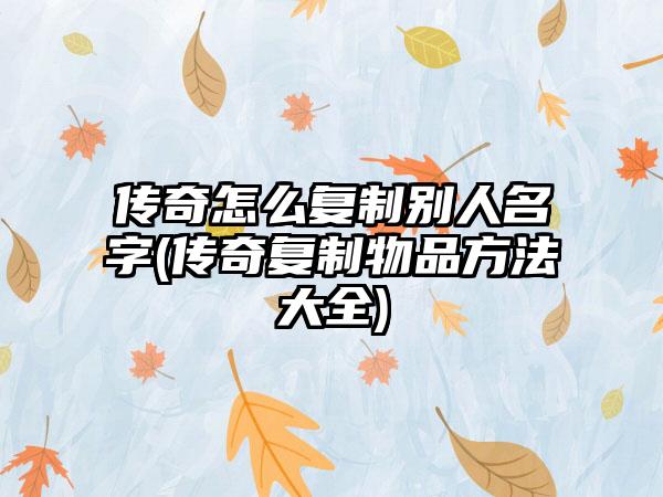 传奇怎么复制别人名字(传奇复制物品方法大全)