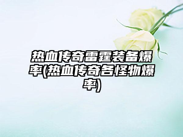 热血传奇雷霆装备爆率(热血传奇各怪物爆率)