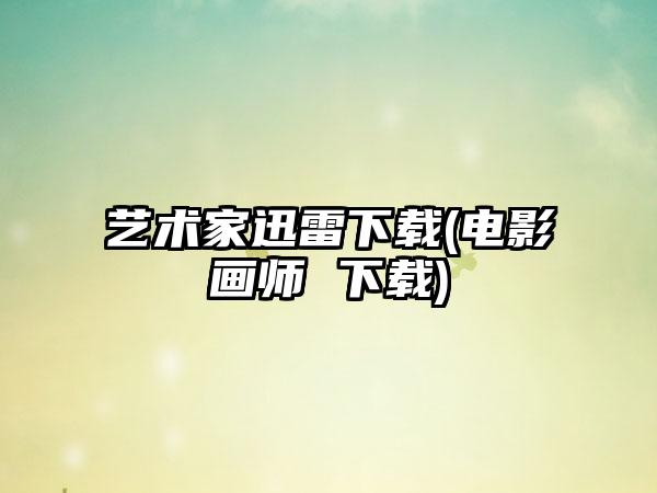 艺术家迅雷下载(电影画师 下载)