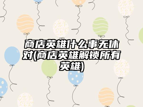 商店英雄什么事无休对(商店英雄解锁所有英雄)