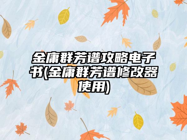 金庸群芳谱攻略电子书(金庸群芳谱修改器使用)
