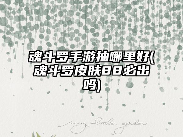 魂斗罗手游抽哪里好(魂斗罗皮肤88必出吗)