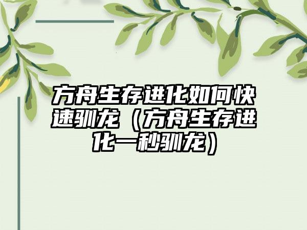 方舟生存进化如何快速驯龙（方舟生存进化一秒驯龙）