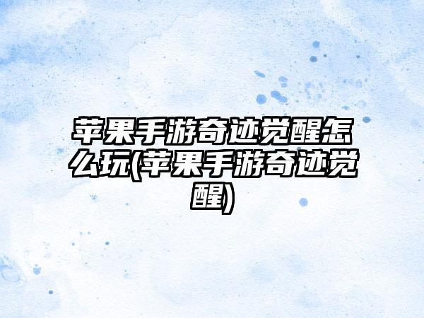 苹果手游奇迹觉醒怎么玩(苹果手游奇迹觉醒)