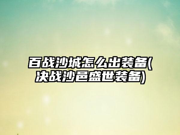 百战沙城怎么出装备(决战沙邑盛世装备)