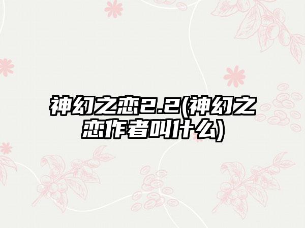 神幻之恋2.2(神幻之恋作者叫什么)