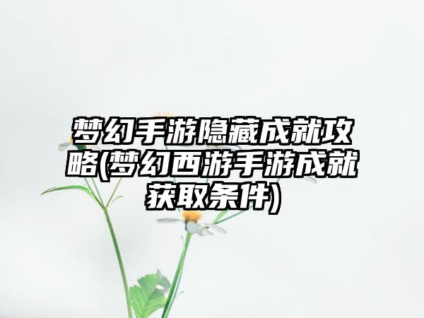 梦幻手游隐藏成就攻略(梦幻西游手游成就获取条件)