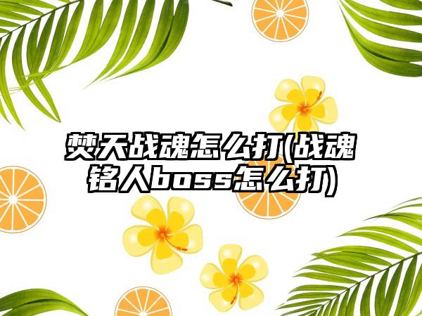 焚天战魂怎么打(战魂铭人boss怎么打)