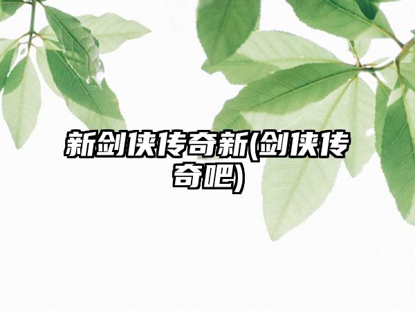 新剑侠传奇新(剑侠传奇吧)