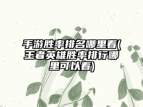 手游胜率排名哪里看(王者英雄胜率排行哪里可以看)