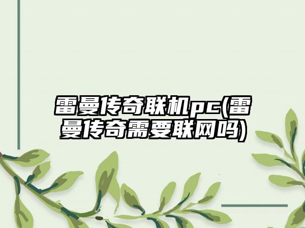 雷曼传奇联机pc(雷曼传奇需要联网吗)