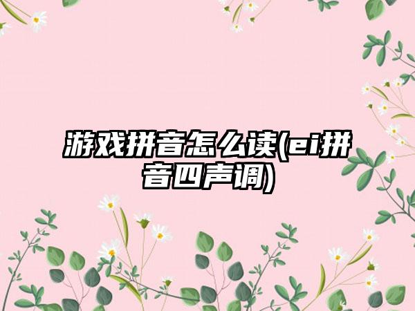 游戏拼音怎么读(ei拼音四声调)