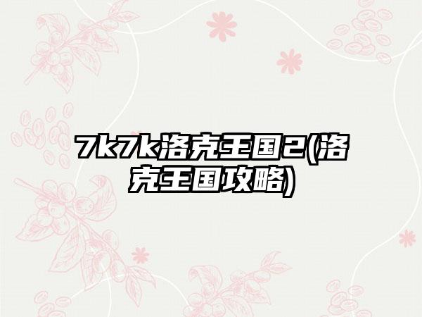 7k7k洛克王国2(洛克王国攻略)