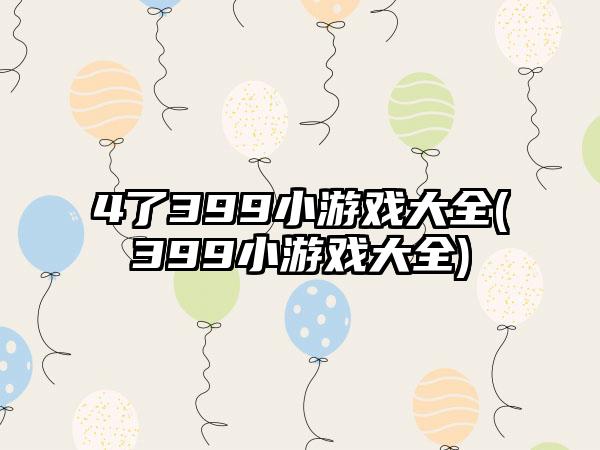 4了399小游戏大全(399小游戏大全)