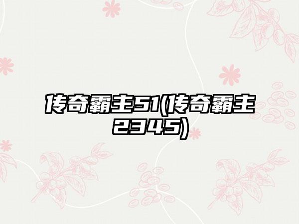 传奇霸主51(传奇霸主2345)