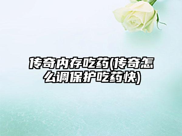 传奇内存吃药(传奇怎么调保护吃药快)