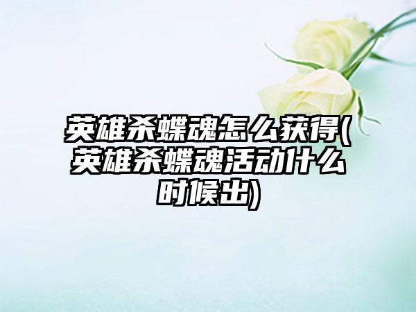 英雄杀蝶魂怎么获得(英雄杀蝶魂活动什么时候出)