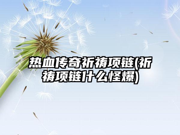 热血传奇祈祷项链(祈祷项链什么怪爆)
