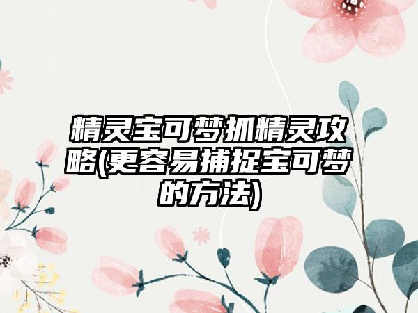 精灵宝可梦抓精灵攻略(更容易捕捉宝可梦的方法)