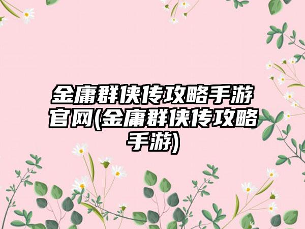 金庸群侠传攻略手游官网(金庸群侠传攻略手游)