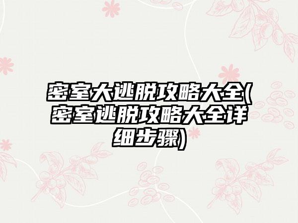 密室大逃脱攻略大全(密室逃脱攻略大全详细步骤)