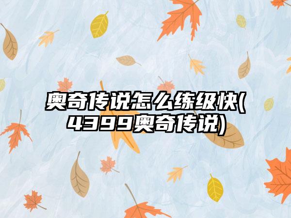 奥奇传说怎么练级快(4399奥奇传说)
