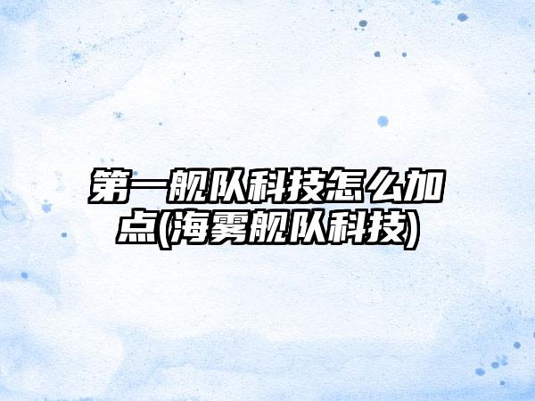 第一舰队科技怎么加点(海雾舰队科技)