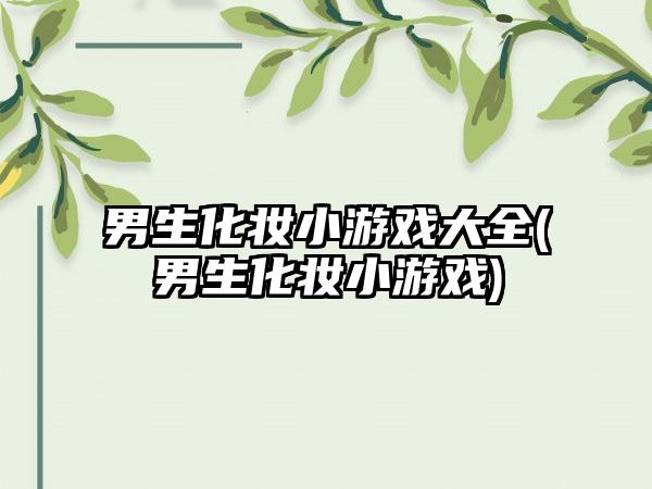 男生化妆小游戏大全(男生化妆小游戏)