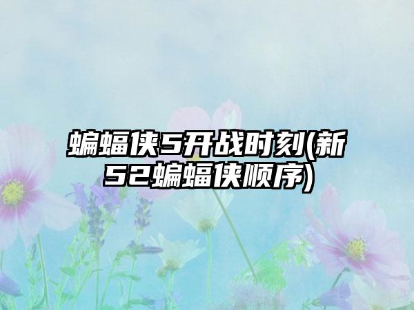 蝙蝠侠5开战时刻(新52蝙蝠侠顺序)