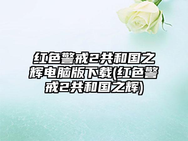 红色警戒2共和国之辉电脑版下载(红色警戒2共和国之辉)