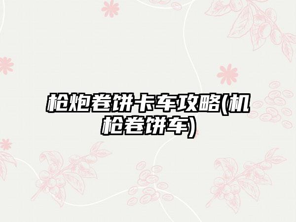 枪炮卷饼卡车攻略(机枪卷饼车)