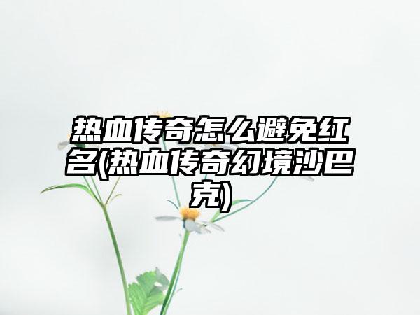 热血传奇怎么避免红名(热血传奇幻境沙巴克)