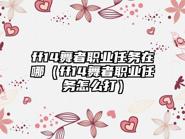 ff14舞者职业任务在哪（ff14舞者职业任务怎么打）
