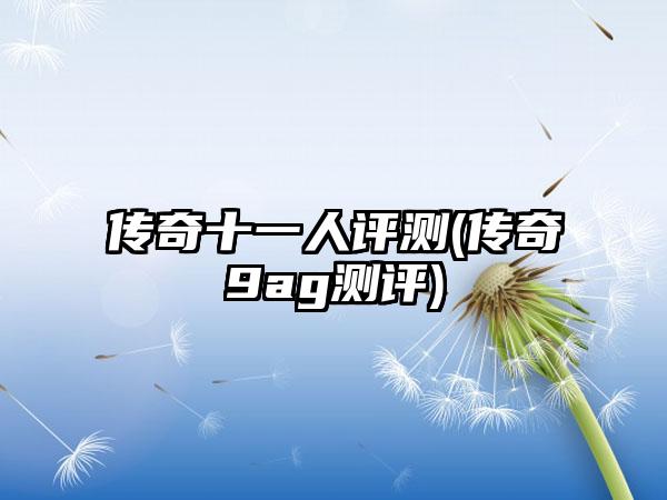 传奇十一人评测(传奇9ag测评)
