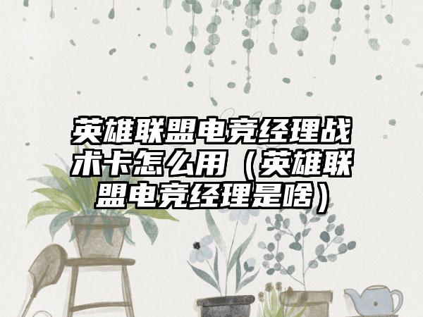 英雄联盟电竞经理战术卡怎么用（英雄联盟电竞经理是啥）
