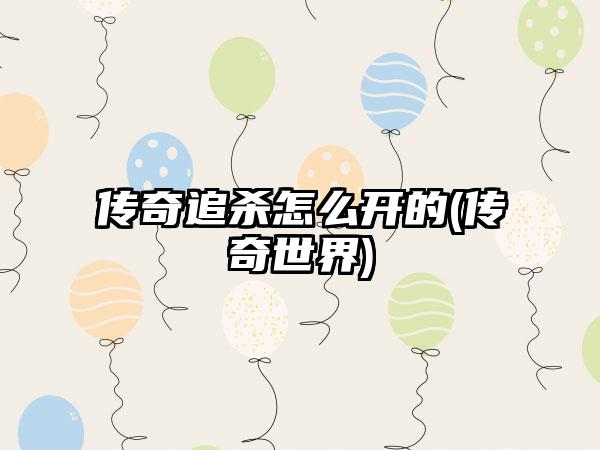 传奇追杀怎么开的(传奇世界)