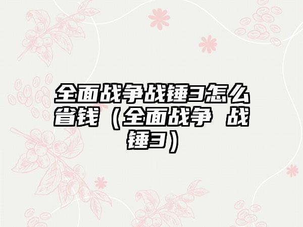 全面战争战锤3怎么省钱（全面战争 战锤3）