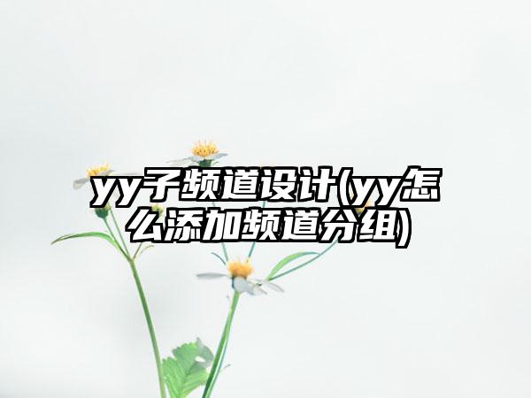 yy子频道设计(yy怎么添加频道分组)