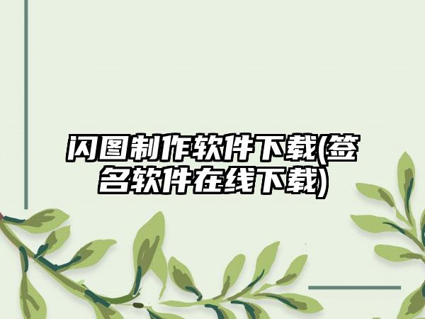 闪图制作软件下载(签名软件在线下载)