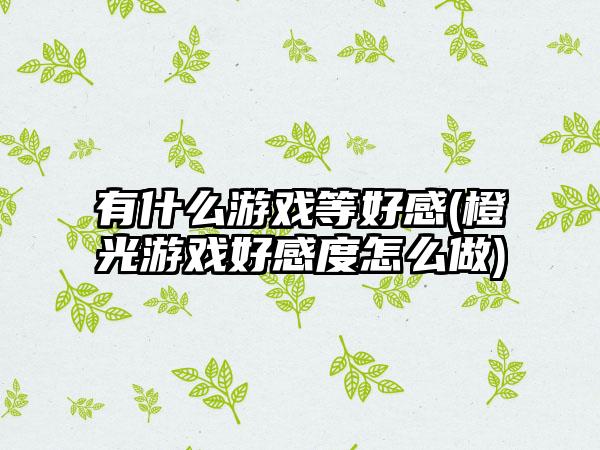 有什么游戏等好感(橙光游戏好感度怎么做)