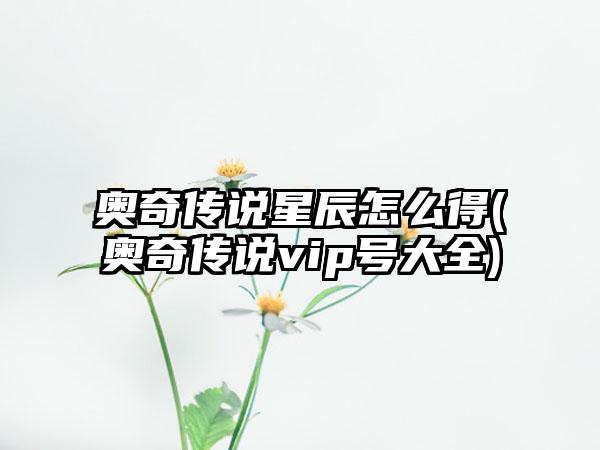 奥奇传说星辰怎么得(奥奇传说vip号大全)