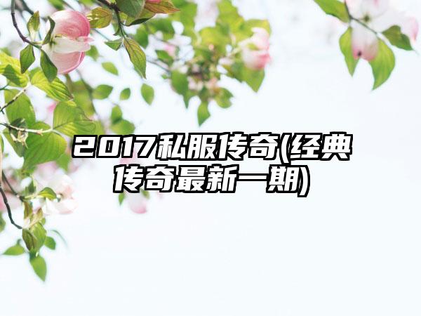 2017私服传奇(经典传奇最新一期)