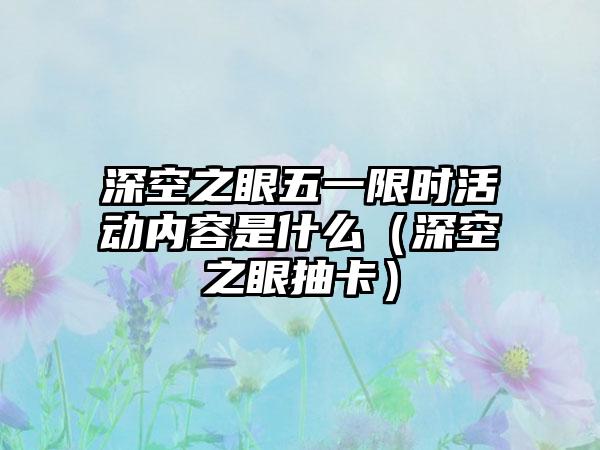 深空之眼五一限时活动内容是什么（深空之眼抽卡）