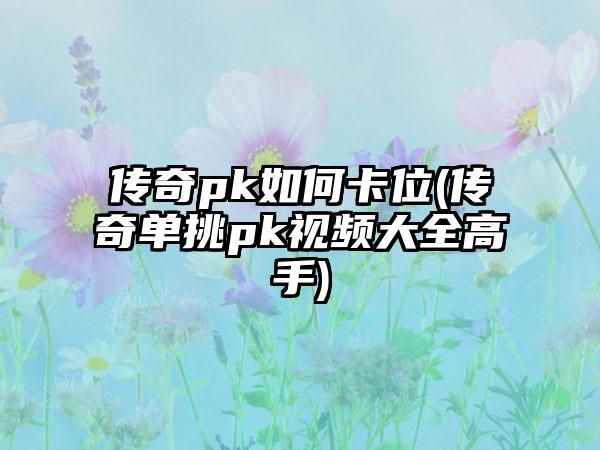 传奇pk如何卡位(传奇单挑pk视频大全高手)