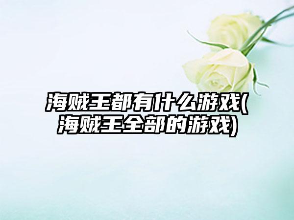 海贼王都有什么游戏(海贼王全部的游戏)