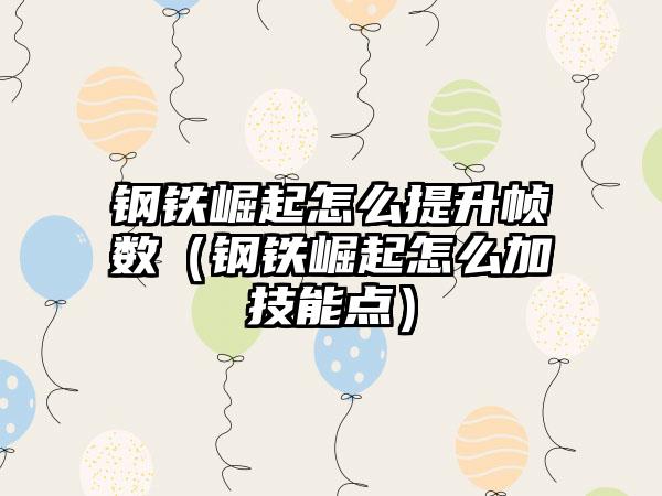 钢铁崛起怎么提升帧数（钢铁崛起怎么加技能点）