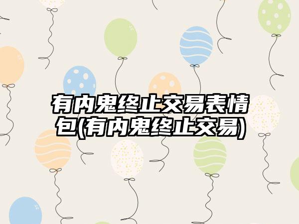 有内鬼终止交易表情包(有内鬼终止交易)