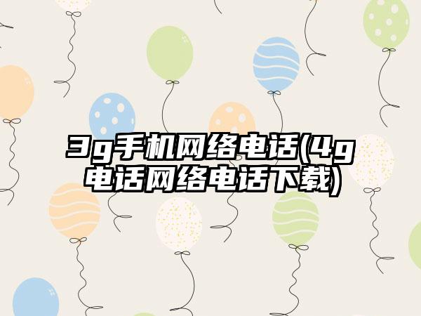 3g手机网络电话(4g电话网络电话下载)