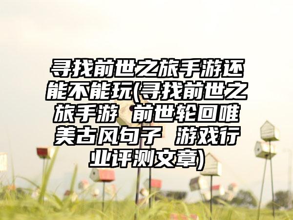 寻找前世之旅手游还能不能玩(寻找前世之旅手游 前世轮回唯美古风句子 游戏行业评测文章)